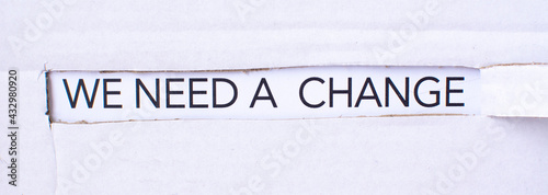 The text we need a change appearing behind torn white paper. For your design, concept.