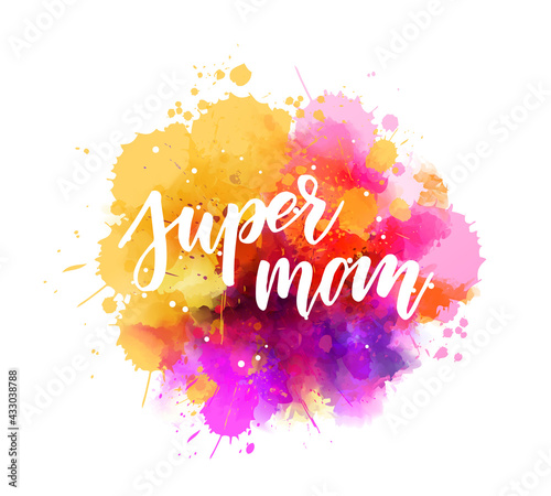Super mom  - handwritten modern calligraphy lettering on colorful watercolor paint splashes. Template for Mother's day holiday.
