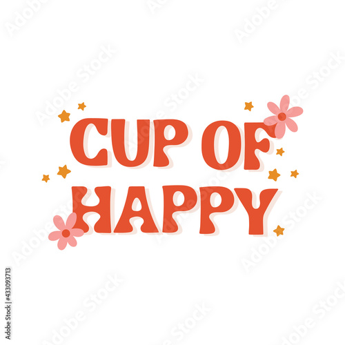Seventies retro sign Cup of Happy, with hippie flowers, daisies, stars. Colorful lettering in vintage style. Original design for a cup, mug.