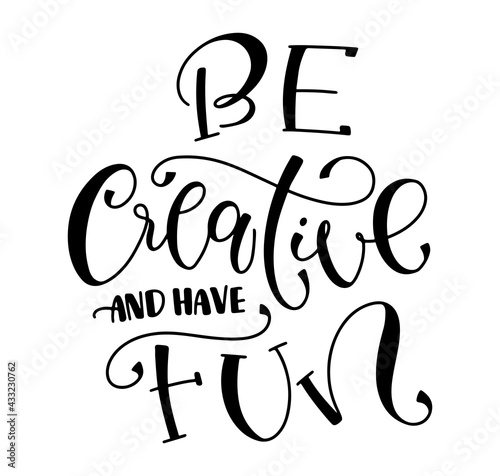 Be creative and have fun, black lettering isolated on white background, vector illustration