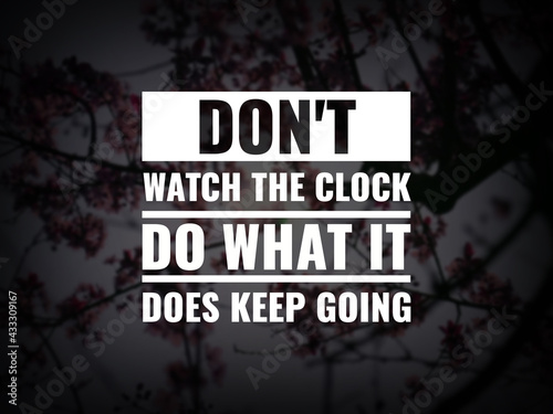 Inspirational and motivational quotes. Don't watch the clock do what it does. Keep going.