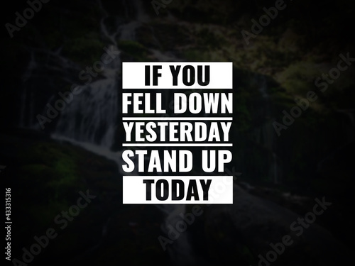 Inspirational and motivational quotes. If you fell down yesterday, stand up today