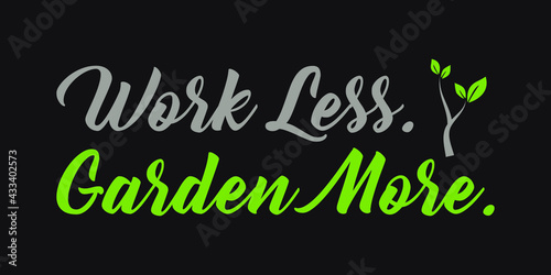Work less, Garden more - Gardening quote with plant - Go green