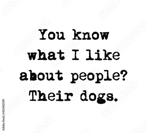 You know what I like about people? Their dogs. Dog lover quote design for t-shirt, poster.