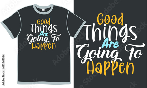 good thing are going to happen, good things quotes, thinking gift, good happen t shirt design concept