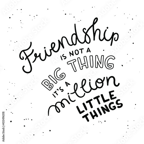 Friendship is not a thing  it s a million little things - hand-drawn lettering. Quote isolated on white background. Pretty doodle design for t-shirt  cup  sticker  print  banner  bag  etc.