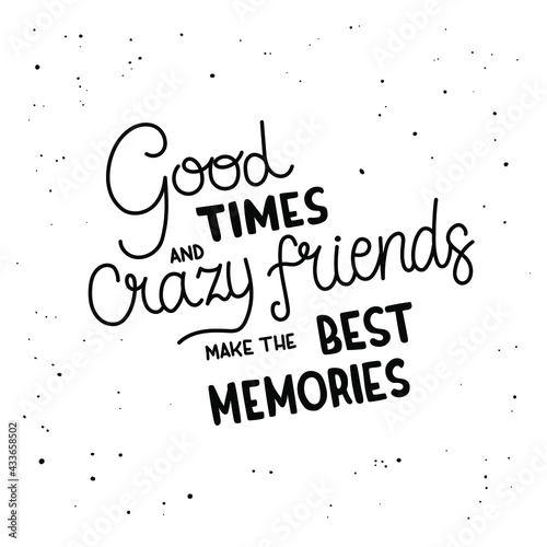 Good times and crazy fiends make the best memories - hand-drawn lettering. Quote isolated on white background. Pretty doodle design for t-shirt, cup, sticker, print, banner, bag, etc.