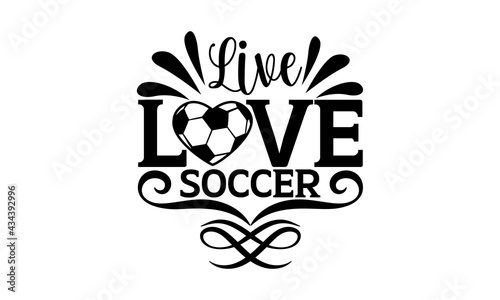 Live love soccer - Soccer t shirts design, Hand drawn lettering phrase, Calligraphy t shirt design, Isolated on white background, svg Files for Cutting Cricut and Silhouette, EPS 10