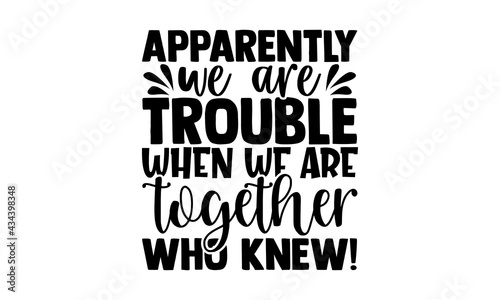 Apparently we are trouble when we are together who knew! - best friend t shirts design, Hand drawn lettering phrase, Calligraphy t shirt design, Isolated on white background, svg Files for Cutting Cri