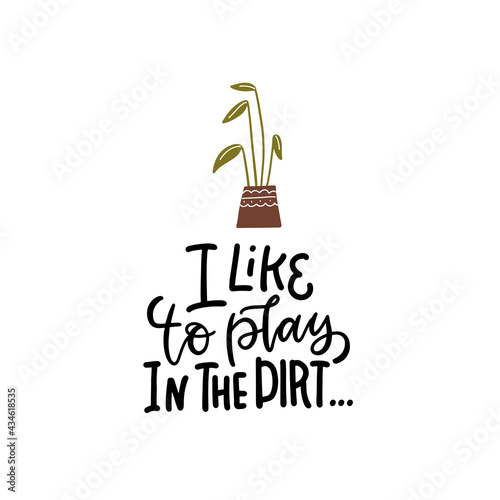 I like to play in the dirt - Garden lettering quote. Typography poster with home plant. Hand drawn flat vector illustration for badge, label, logo, placard, emblem, shop, company, service.