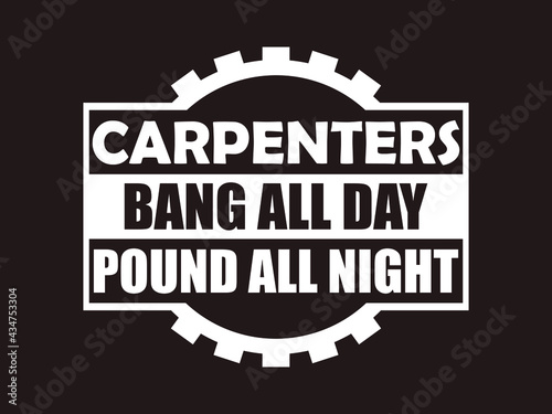 Carpenter T-Shirt Design. Carpenters bang all day, pound all night.