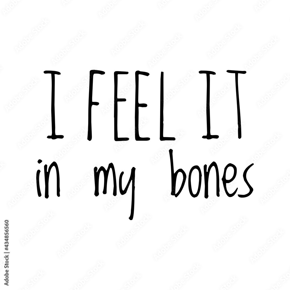 ''I feel it in my bones'' Quote Illustration ''I feel it in my bones'' Quote Illustration