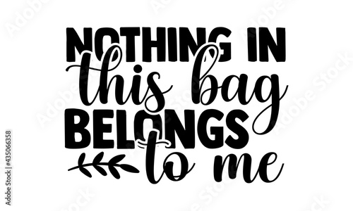 Nothing in this bag belongs to me - Tote Bag t shirts design, Hand drawn lettering phrase, Calligraphy t shirt design, Isolated on white background, svg Files for Cutting Cricut and Silhouette, EPS 10