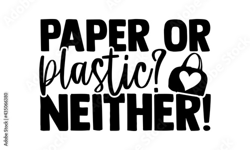 Paper or plastic? Neither! - Tote Bag t shirts design, Hand drawn lettering phrase, Calligraphy t shirt design, Isolated on white background, svg Files for Cutting Cricut and Silhouette, EPS 10
