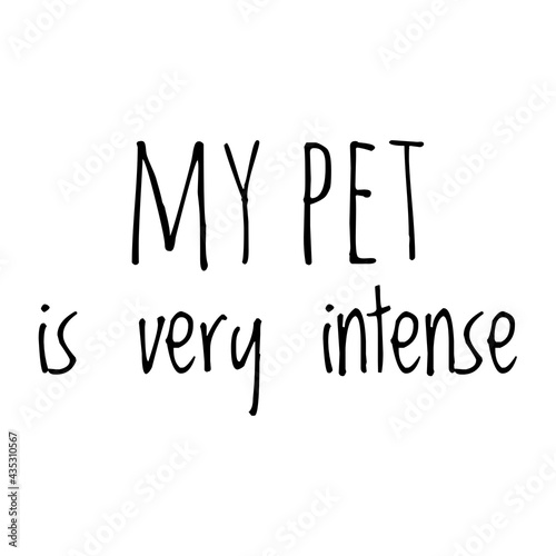 ''My pet is very intense'' Quote Illustration