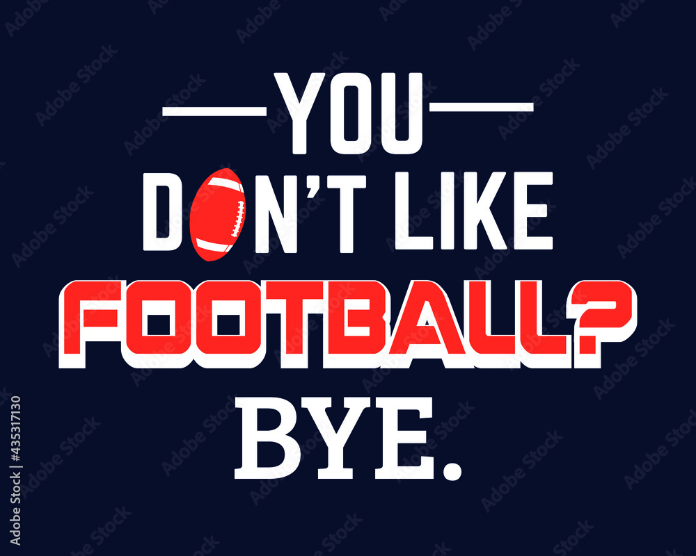 You don't like football, Bye - Football lover design element for poster, t-shirt print, card, advertising