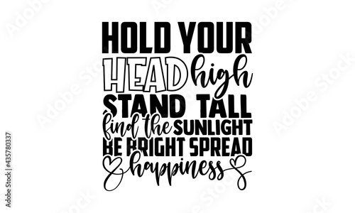 Hold your head high stand tall Find the sunlight be bright spread happiness - Sunflower t shirts design, Hand drawn lettering phrase, Calligraphy t shirt design, Isolated on white background, svg File