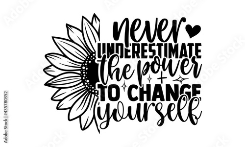 Never underestimate the power to change yourself - Sunflower t shirts design, Hand drawn lettering phrase, Calligraphy t shirt design, Isolated on white background, svg Files for Cutting Cricut and Si