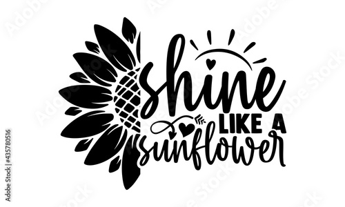 Shine like a sunflower - Sunflower t shirts design, Hand drawn lettering phrase, Calligraphy t shirt design, Isolated on white background, svg Files for Cutting Cricut and Silhouette, EPS 10