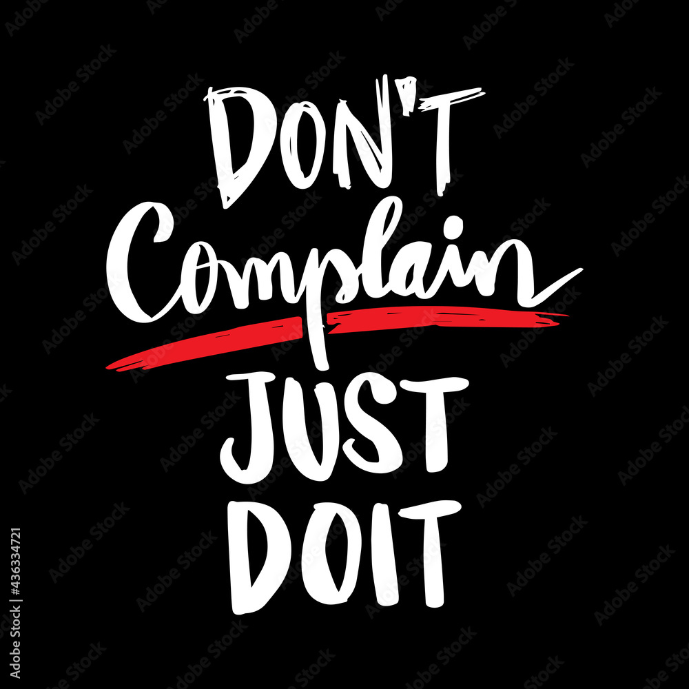Don't complain just do it.  
Motivational quotes. 
