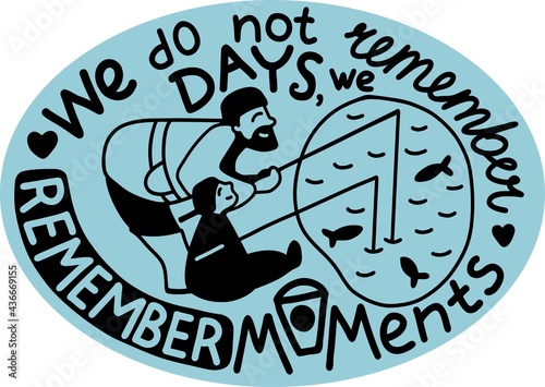 Illustration with motivational text in English. We do not remember days, we remember moments. Dad is fishing with the child. Postcard print for Father s Day. Black and white color, on an isolated