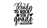 Ready to rock 5th grade - 5th grade t shirts design, Hand drawn lettering phrase, Calligraphy t shirt design, Isolated on white background, svg Files for Cutting Cricut and Silhouette, EPS 10