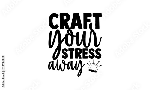 Craft your stress away - love crafting t shirts design, Hand drawn lettering phrase, Calligraphy t shirt design, Isolated on white background, svg Files for Cutting Cricut and Silhouette, EPS 10