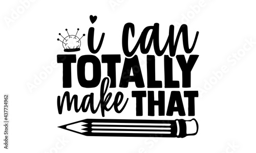 I can totally make that - love crafting t shirts design, Hand drawn lettering phrase, Calligraphy t shirt design, Isolated on white background, svg Files for Cutting Cricut and Silhouette, EPS 10