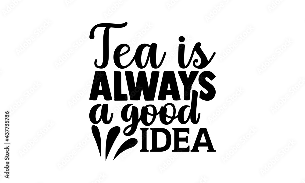 Tea is always a good idea - tea lover t shirts design, Hand drawn lettering phrase, Calligraphy t shirt design, Isolated on white background, svg Files for Cutting Cricut and Silhouette, EPS 10