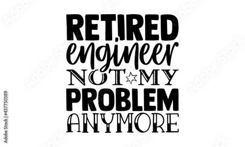 Retired engineer not my problem anymore - engineer t shirts design, Hand drawn lettering phrase, Calligraphy t shirt design, Isolated on white background, svg Files for Cutting Cricut and Silhouette, 