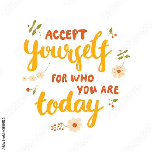 Accept yourself for who you are today - hand-drawn lettering. Motivational quote decorated with flowers in warm colors. Pretty doodle design for t-shirt, cup, sticker, print, banner, bag, etc.