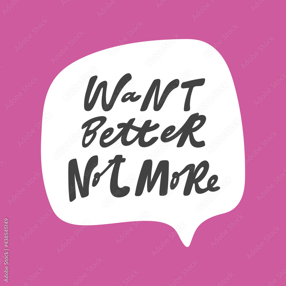 Want better not more. Hand drawn sticker bubble white speech logo. Good for tee print, as a sticker, for notebook cover. Calligraphic lettering vector illustration in flat style.