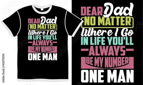dear dad no matter where i go in life you'll always be my number one man, dear daddy design, father quotes, beautiful step dad slogan, trendy papa graphic clothing