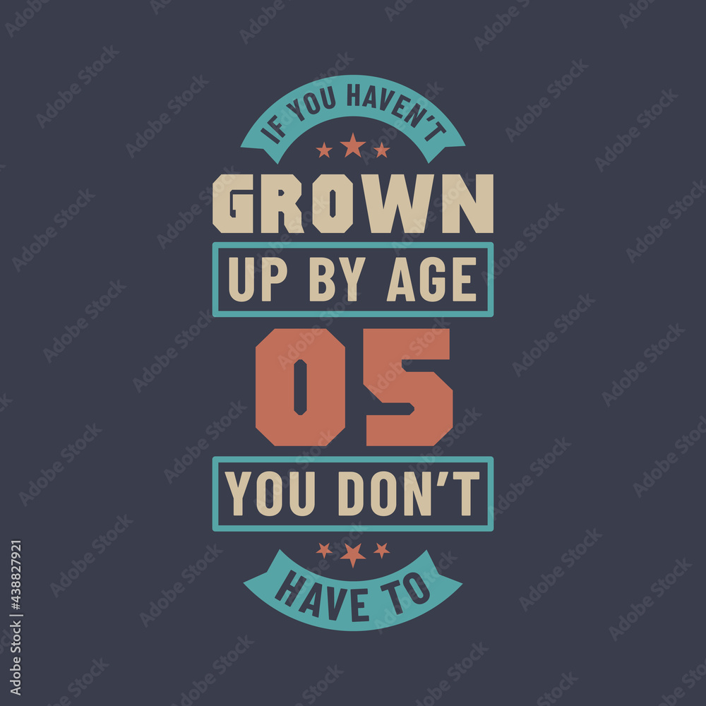 5 years birthday celebration quotes lettering, If you haven't grown up by age 05 you don't have to