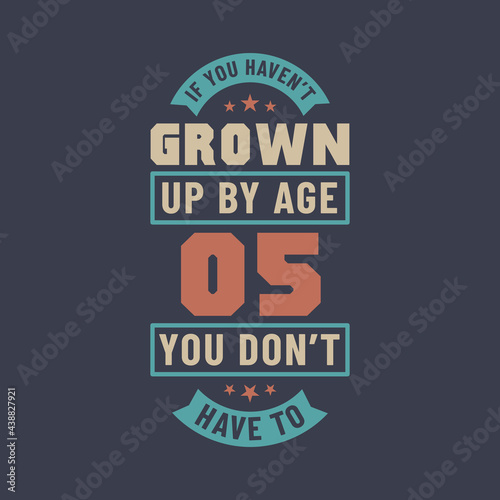 5 years birthday celebration quotes lettering  If you haven t grown up by age 05 you don t have to