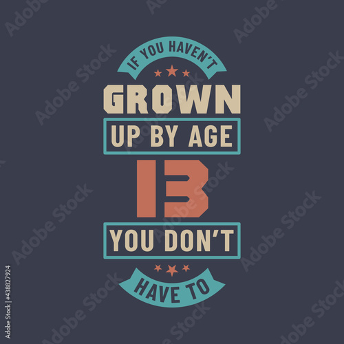 13 years birthday celebration quotes lettering  If you haven t grown up by age 13 you don t have to