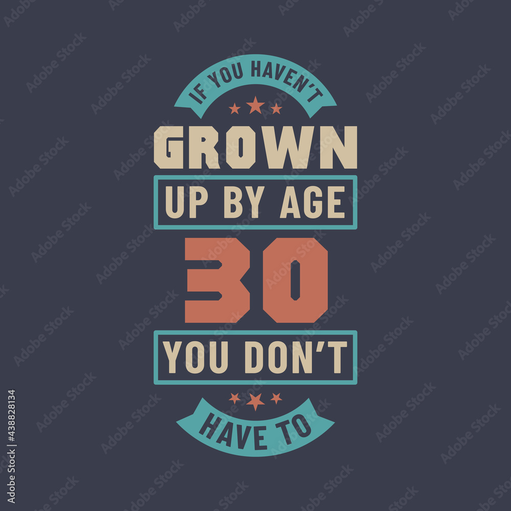 30 years birthday celebration quotes lettering, If you haven't grown up by age 30 you don't have to