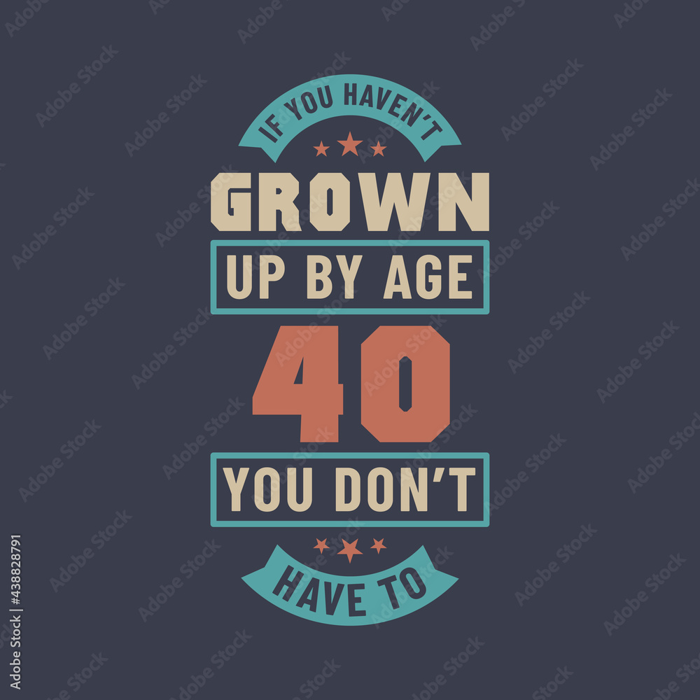 Obraz premium 40 years birthday celebration quotes lettering, If you haven't grown up by age 40 you don't have to
