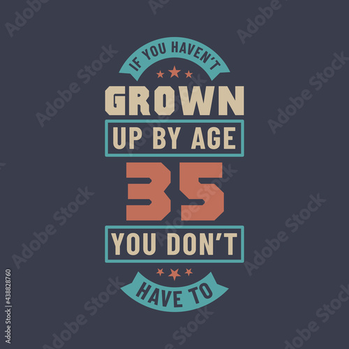 35 years birthday celebration quotes lettering, If you haven't grown up by age 35 you don't have to