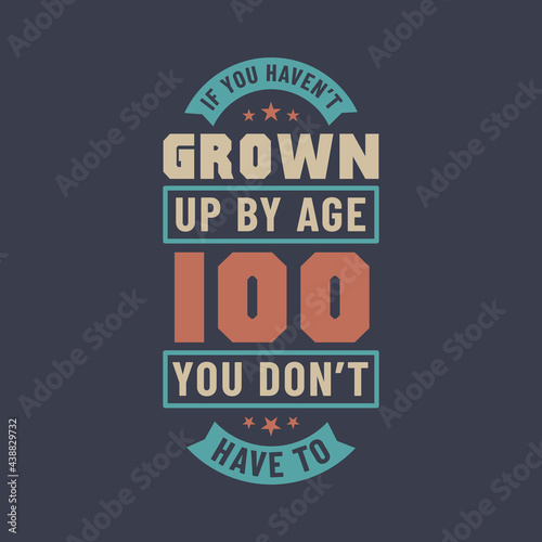 100 years birthday celebration quotes lettering  If you haven t grown up by age 100 you don t have to