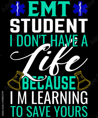 EMT Student I don't have a life because I am learning to save yours, typography t-shirt design.