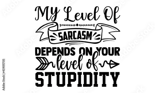 My level of sarcasm depends on your level of stupidity- Funny t shirts design, Hand drawn lettering phrase, Calligraphy t shirt design, Isolated on white background, svg Files for Cutting Cricut and S