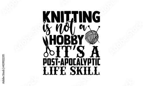 Knitting is not a hobby it’s a post-apocalyptic life skill - Knitting t shirts design, Hand drawn lettering phrase, Calligraphy t shirt design, Isolated on white background, svg Files for Cutting Cric