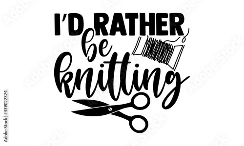 I’d rather be knitting - Knitting t shirts design, Hand drawn lettering phrase, Calligraphy t shirt design, Isolated on white background, svg Files for Cutting Cricut and Silhouette, EPS 10