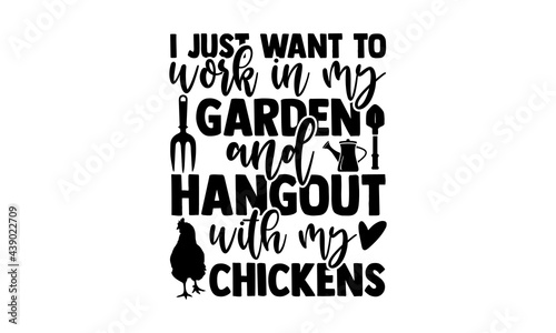 I just want to work in my garden and hangout with my chickens - Gardening t shirts design, Hand drawn lettering phrase, Calligraphy t shirt design, Isolated on white background, svg Files for Cutting 