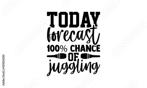Today forecast 100% chance of juggling - Juggling t shirts design, Hand drawn lettering phrase, Calligraphy t shirt design, Isolated on white background, svg Files for Cutting Cricut and Silhouette, E