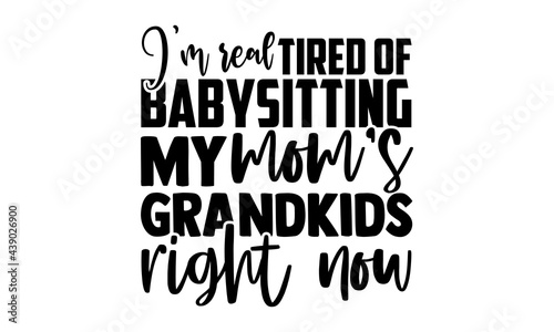 I’m real tired of babysitting my mom’s grandkids right now - Babysitting t shirts design, Hand drawn lettering phrase, Calligraphy t shirt design, Isolated on white background, svg Files for Cutting C