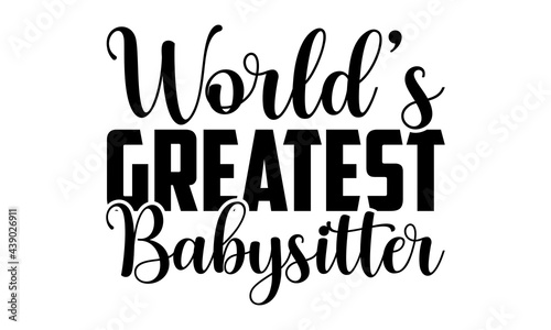 World’s greatest babysitter - Babysitting t shirts design, Hand drawn lettering phrase, Calligraphy t shirt design, Isolated on white background, svg Files for Cutting Cricut and Silhouette, EPS 10