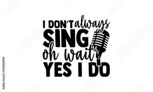 I don’t always sing oh wait yes I do - Singer t shirts design, Hand drawn lettering phrase, Calligraphy t shirt design, Isolated on white background, svg Files for Cutting Cricut and Silhouette, EPS 1