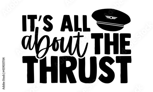 It’s all about the thrust - Pilot t shirts design, Hand drawn lettering phrase, Calligraphy t shirt design, Isolated on white background, svg Files for Cutting Cricut and Silhouette, EPS 10